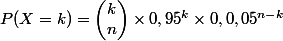 P(X=k)=\begin{pmatrix}k\\n\end{pmatrix}\times 0,95^k\times 0,0,05^{n-k}